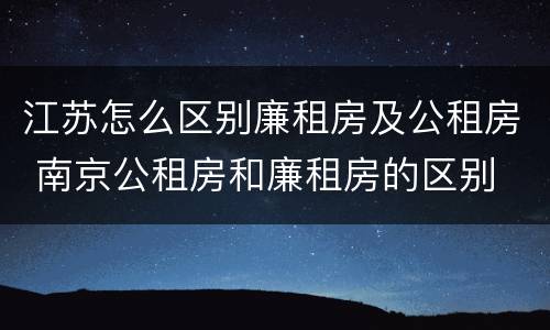 江苏怎么区别廉租房及公租房 南京公租房和廉租房的区别