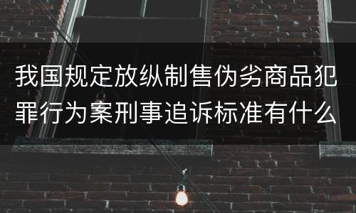 我国规定放纵制售伪劣商品犯罪行为案刑事追诉标准有什么规定