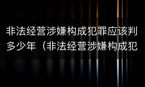 非法经营涉嫌构成犯罪应该判多少年(非法经营涉嫌构成犯罪应该判多少年缓刑)