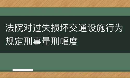 法院对过失损坏交通设施行为规定刑事量刑幅度