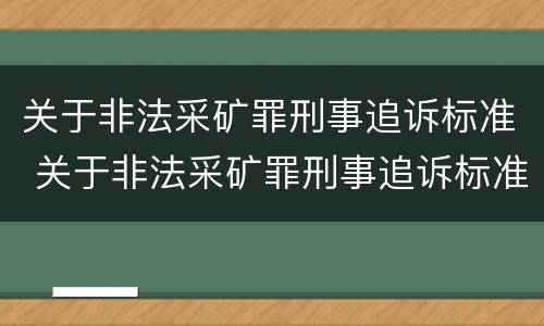 关于非法采矿罪刑事追诉标准 关于非法采矿罪刑事追诉标准最新