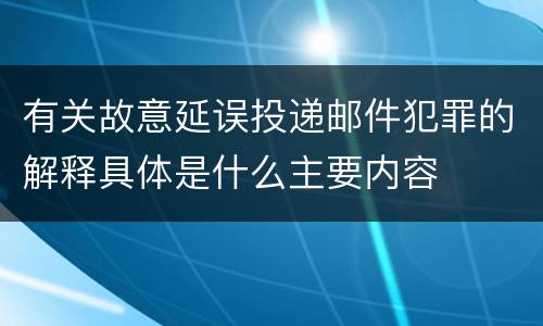 有关故意延误投递邮件犯罪的解释具体是什么主要内容