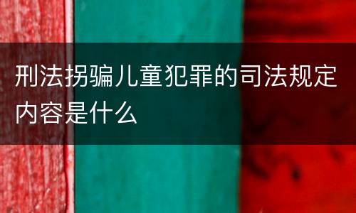 刑法拐骗儿童犯罪的司法规定内容是什么