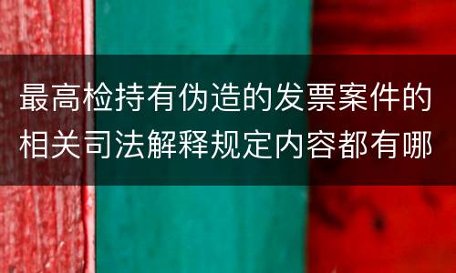 最高检持有伪造的发票案件的相关司法解释规定内容都有哪些
