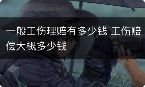 一般工伤理赔有多少钱 工伤赔偿大概多少钱