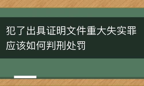 犯了出具证明文件重大失实罪应该如何判刑处罚