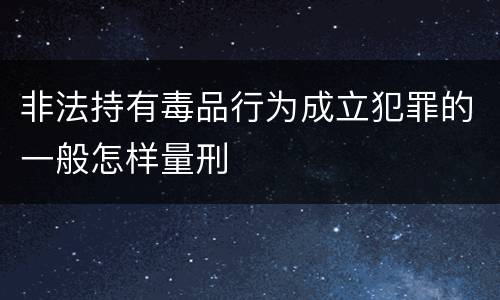 非法持有毒品行为成立犯罪的一般怎样量刑