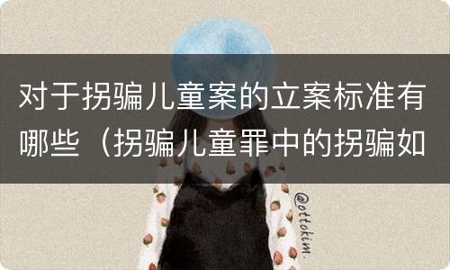 对于拐骗儿童案的立案标准有哪些（拐骗儿童罪中的拐骗如何认定）