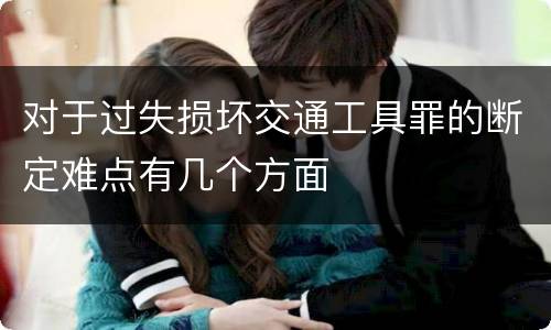 对于过失损坏交通工具罪的断定难点有几个方面