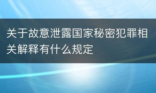 关于故意泄露国家秘密犯罪相关解释有什么规定
