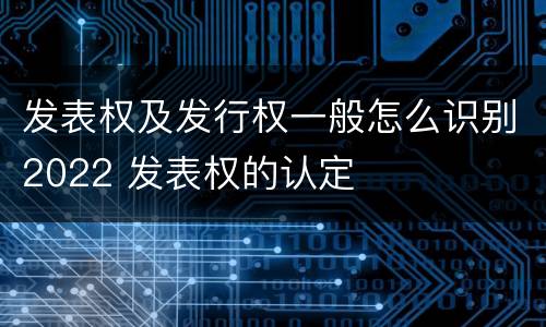 发表权及发行权一般怎么识别2022 发表权的认定