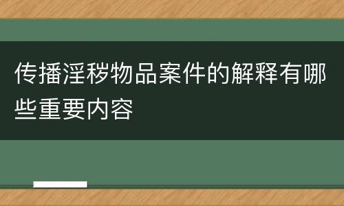 传播淫秽物品案件的解释有哪些重要内容