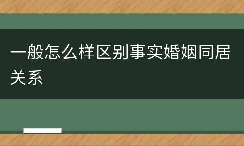 一般怎么样区别事实婚姻同居关系