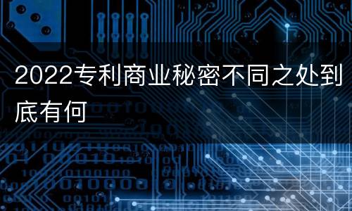 2022专利商业秘密不同之处到底有何