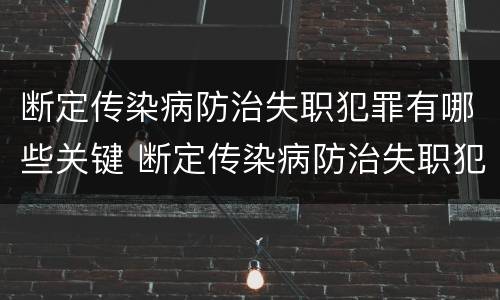 断定传染病防治失职犯罪有哪些关键 断定传染病防治失职犯罪有哪些关键措施