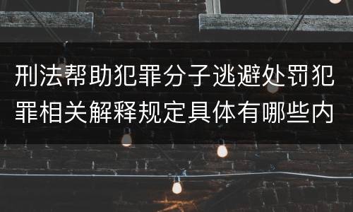 刑法帮助犯罪分子逃避处罚犯罪相关解释规定具体有哪些内容