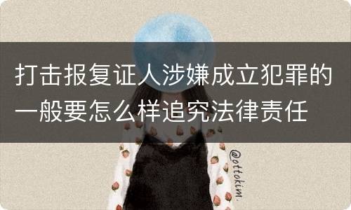 打击报复证人涉嫌成立犯罪的一般要怎么样追究法律责任