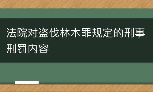 法院对盗伐林木罪规定的刑事刑罚内容