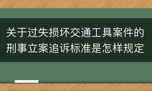 关于过失损坏交通工具案件的刑事立案追诉标准是怎样规定