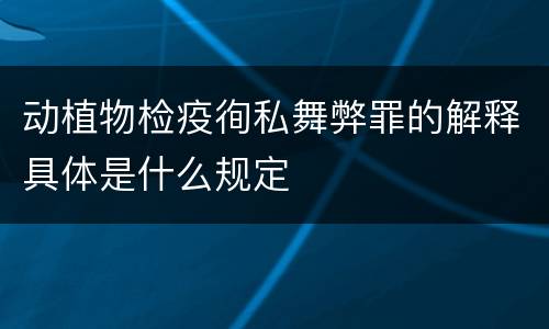 动植物检疫徇私舞弊罪的解释具体是什么规定