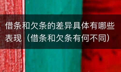 借条和欠条的差异具体有哪些表现（借条和欠条有何不同）