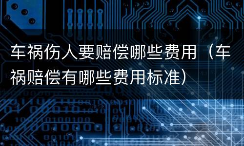车祸伤人要赔偿哪些费用（车祸赔偿有哪些费用标准）