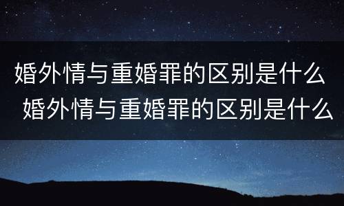 婚外情与重婚罪的区别是什么 婚外情与重婚罪的区别是什么意思