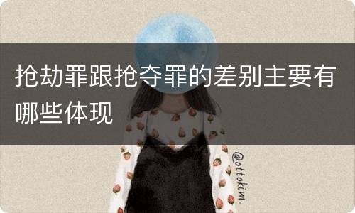 抢劫罪跟抢夺罪的差别主要有哪些体现