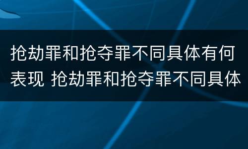 抢劫罪和抢夺罪不同具体有何表现 抢劫罪和抢夺罪不同具体有何表现