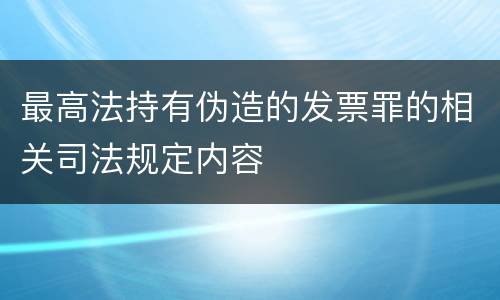最高法持有伪造的发票罪的相关司法规定内容