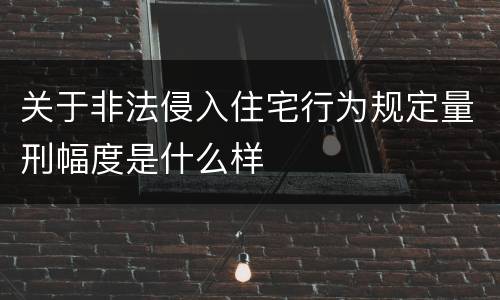 关于非法侵入住宅行为规定量刑幅度是什么样