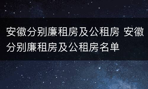 安徽分别廉租房及公租房 安徽分别廉租房及公租房名单
