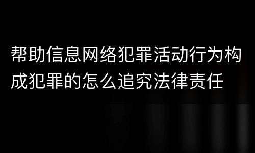 帮助信息网络犯罪活动行为构成犯罪的怎么追究法律责任