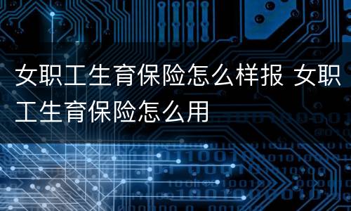 女职工生育保险怎么样报 女职工生育保险怎么用