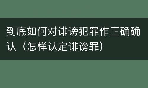 到底如何对诽谤犯罪作正确确认（怎样认定诽谤罪）