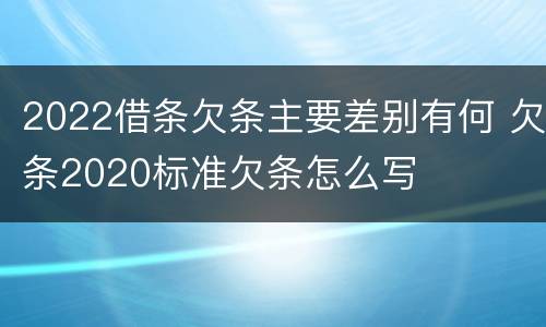 2022借条欠条主要差别有何 欠条2020标准欠条怎么写