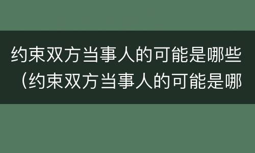 约束双方当事人的可能是哪些（约束双方当事人的可能是哪些行为）