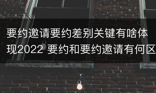 要约邀请要约差别关键有啥体现2022 要约和要约邀请有何区别?