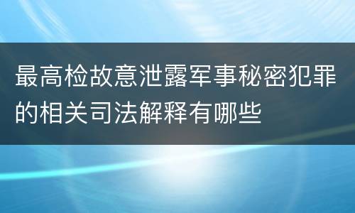 最高检故意泄露军事秘密犯罪的相关司法解释有哪些
