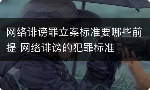 网络诽谤罪立案标准要哪些前提 网络诽谤的犯罪标准