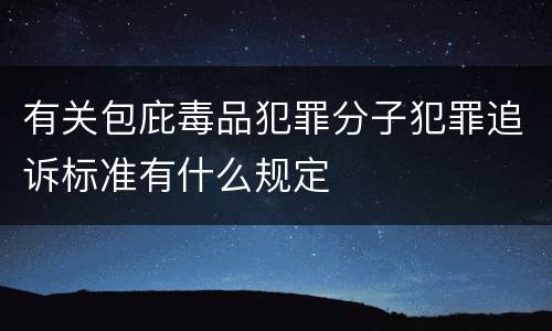 有关包庇毒品犯罪分子犯罪追诉标准有什么规定