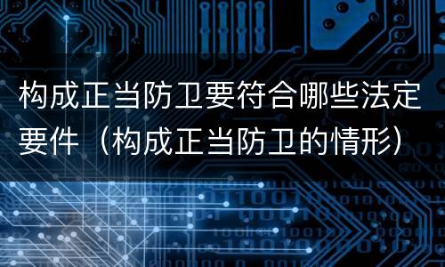 构成正当防卫要符合哪些法定要件（构成正当防卫的情形）