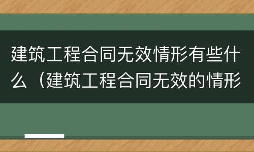 建筑工程合同无效情形有些什么（建筑工程合同无效的情形有哪些）