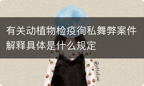 有关动植物检疫徇私舞弊案件解释具体是什么规定