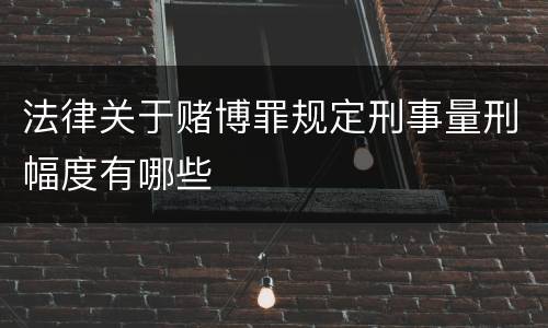 法律关于赌博罪规定刑事量刑幅度有哪些