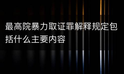 最高院暴力取证罪解释规定包括什么主要内容