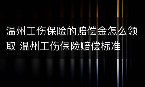 温州工伤保险的赔偿金怎么领取 温州工伤保险赔偿标准