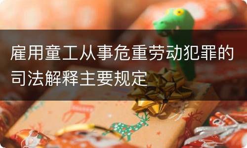 雇用童工从事危重劳动犯罪的司法解释主要规定