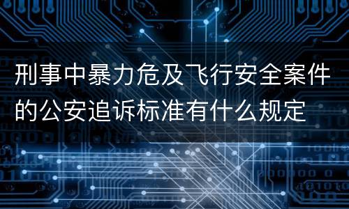 刑事中暴力危及飞行安全案件的公安追诉标准有什么规定