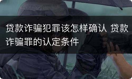 贷款诈骗犯罪该怎样确认 贷款诈骗罪的认定条件